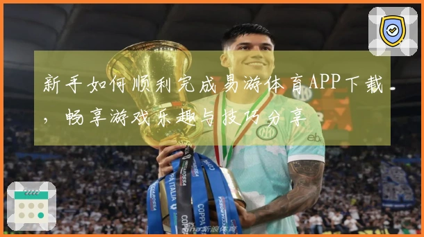 新手如何顺利完成易游体育APP下载，畅享游戏乐趣与技巧分享
