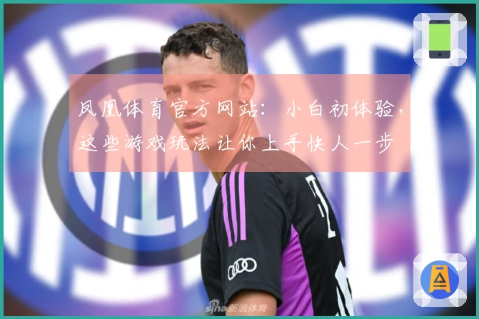 凤凰体育官方网站：小白初体验，这些游戏玩法让你上手快人一步