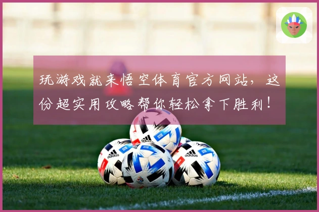 玩游戏就来悟空体育官方网站，这份超实用攻略帮你轻松拿下胜利！