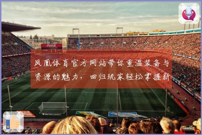 凤凰体育官方网站带你重温装备与资源的魅力，回归玩家轻松掌握新玩法