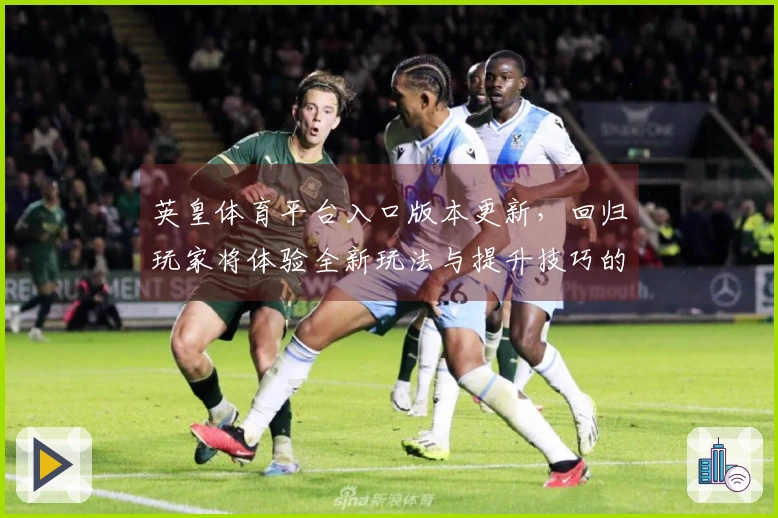 英皇体育平台入口版本更新，回归玩家将体验全新玩法与提升技巧的机会