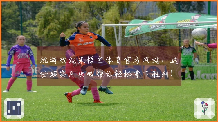 玩游戏就来悟空体育官方网站，这份超实用攻略帮你轻松拿下胜利！