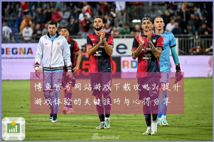 博鱼官方网站游戏下载攻略：提升游戏体验的关键技巧与心得分享
