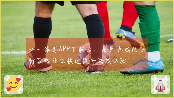 必一体育APP下载后，角色养成的独特策略让你快速提升游戏体验！