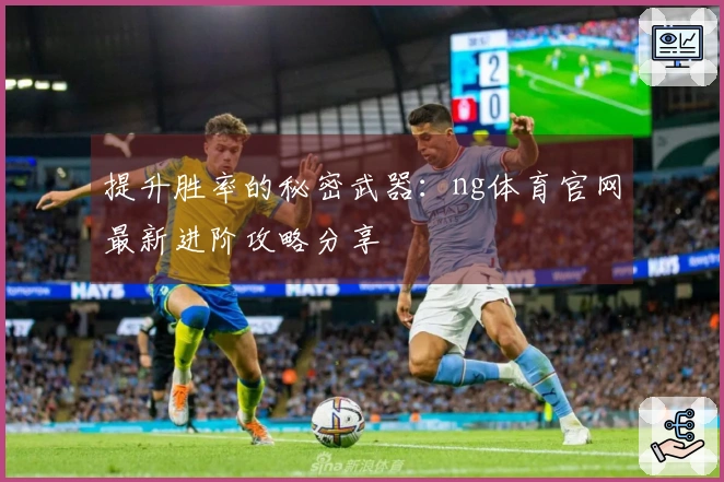 提升胜率的秘密武器：ng体育官网最新进阶攻略分享